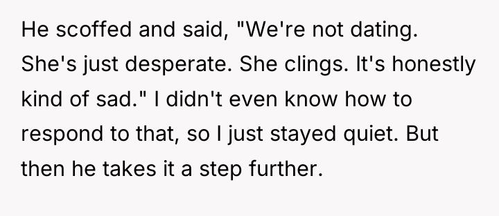 He scoffed and said, "We're not dating. She's just desperate....