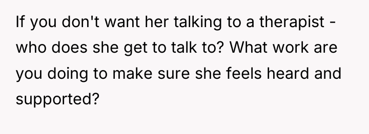 If you don't want her talking to a therapist -...