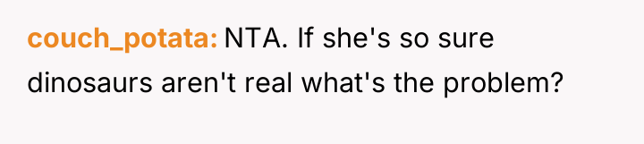 couch_potata NTA. If she's so sure dinosaurs aren't real what's...