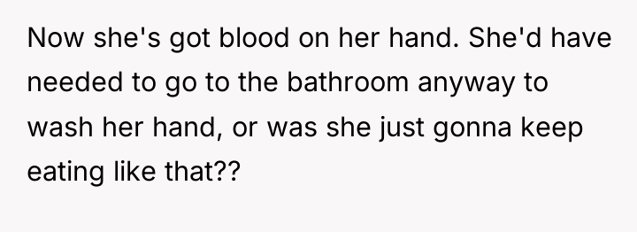 Now she's got blood on her hand. She'd have needed...