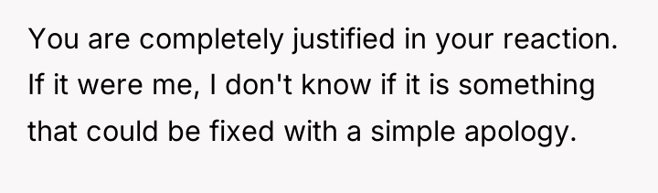 You are completely justified in your reaction. If it were...