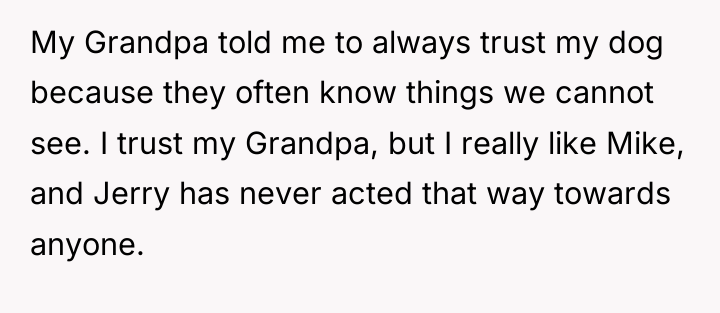 My Grandpa told me to always trust my dog because...
