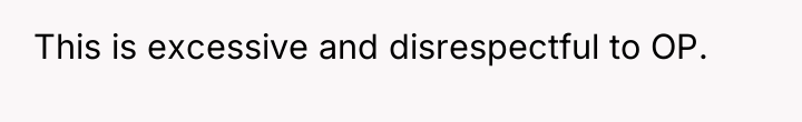 This is excessive and disrespectful to OP.