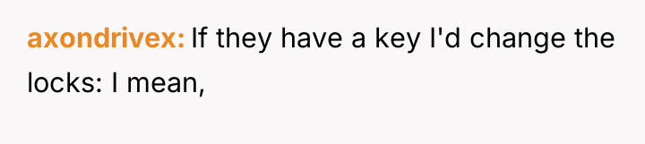 axondrivex If they have a key I'd change the locks:...