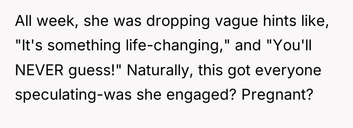 All week, she was dropping vague hints like, "It's something...