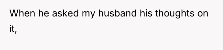 When he asked my husband his thoughts on it,
