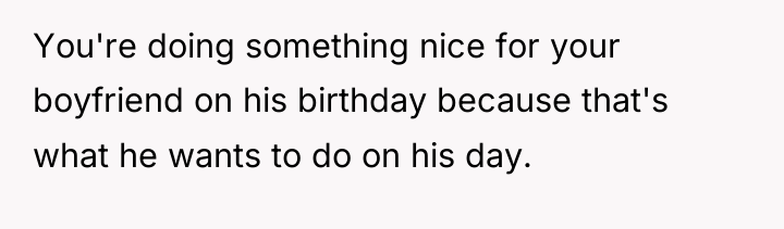 You're doing something nice for your boyfriend on his birthday...