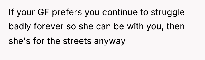 If your GF prefers you continue to struggle badly forever...