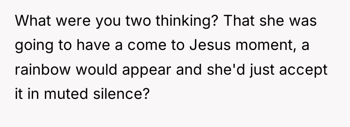 What were you two thinking? That she was going to...