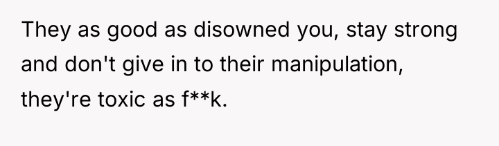 They as good as disowned you, stay strong and don't...