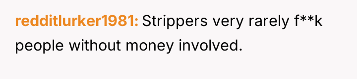 redditlurker1981 Strippers very rarely f**k people without money involved.