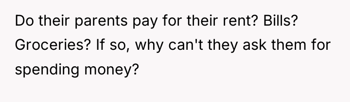Do their parents pay for their rent? Bills? Groceries? If...