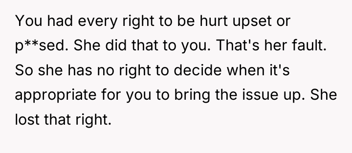 You had every right to be hurt upset or p**sed....