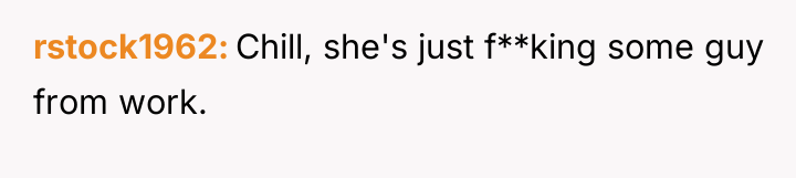rstock1962 Chill, she's just f**king some guy from work.