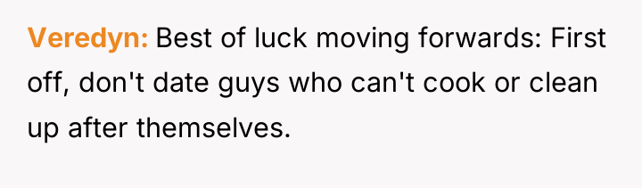 Veredyn Best of luck moving forwards: First off, don't date...