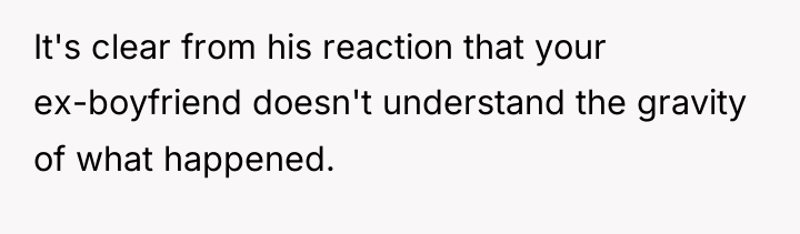 It's clear from his reaction that your ex-boyfriend doesn't understand...