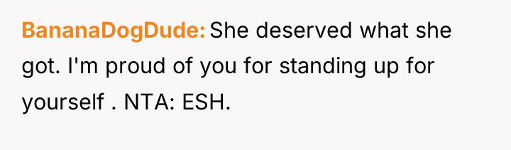 BananaDogDude She deserved what she got. I'm proud of you...