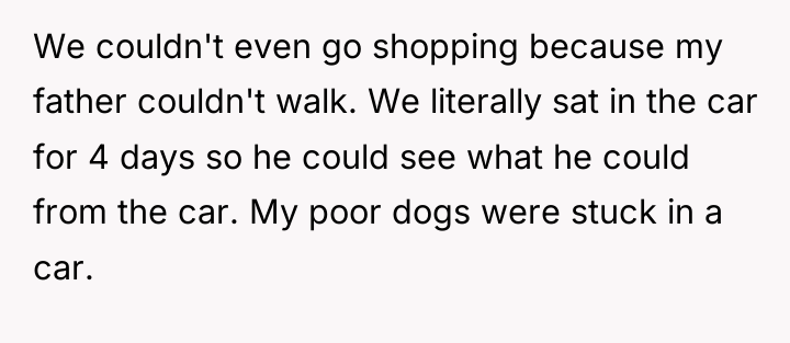 We couldn't even go shopping because my father couldn't walk....