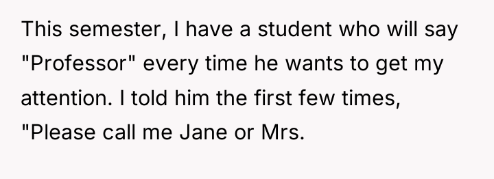 This semester, I have a student who will say "Professor"...