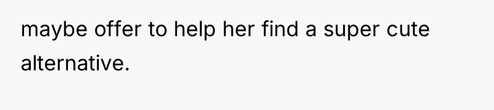 maybe offer to help her find a super cute alternative.