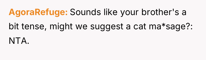 AgoraRefuge Sounds like your brother's a bit tense, might we...
