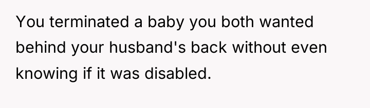 You terminated a baby you both wanted behind your husband's...