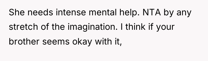 She needs intense mental help. NTA by any stretch of...
