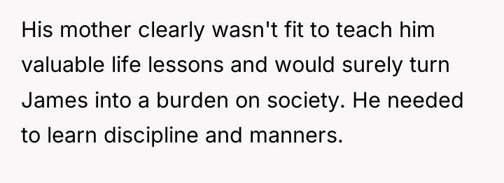 His mother clearly wasn't fit to teach him valuable life...