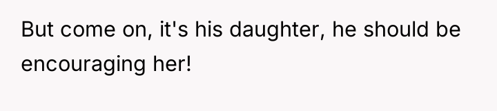 But come on, it's his daughter, he should be encouraging...