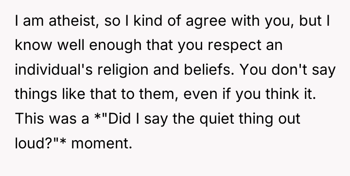 I am atheist, so I kind of agree with you,...