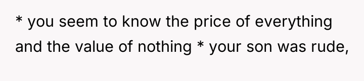 * you seem to know the price of everything and...