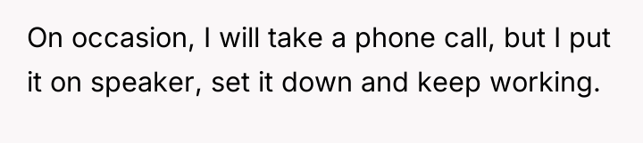 On occasion, I will take a phone call, but I...