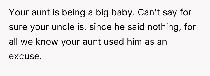 Your aunt is being a big baby. Can't say for...