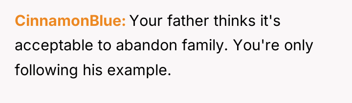 CinnamonBlue Your father thinks it's acceptable to abandon family. You're...
