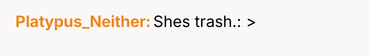 Platypus_Neither Shes trash.: >
