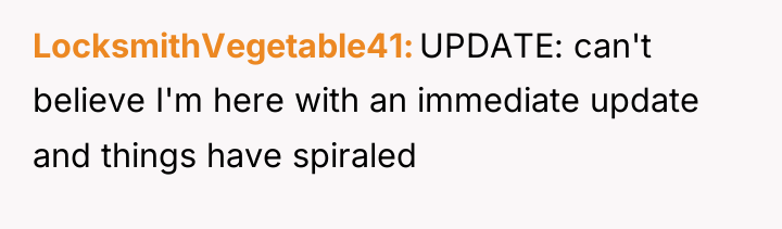 LocksmithVegetable41 UPDATE: can't believe I'm here with an immediate update...