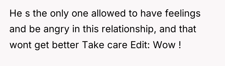 He s the only one allowed to have feelings and...