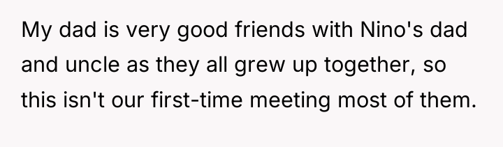 My dad is very good friends with Nino's dad and...