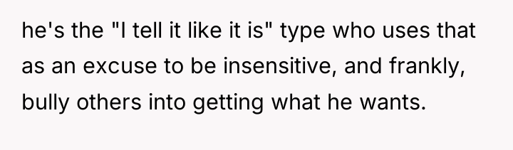 he's the "I tell it like it is" type who...