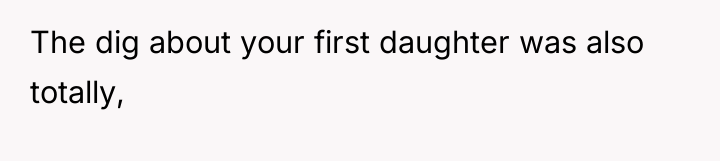 The dig about your first daughter was also totally,