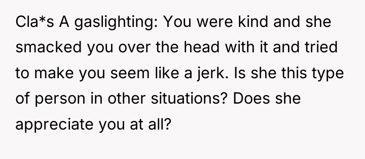 Cla*s A gaslighting: You were kind and she smacked you...