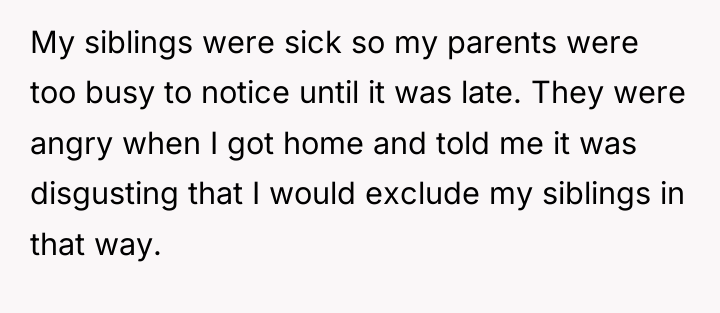 My siblings were sick so my parents were too busy...