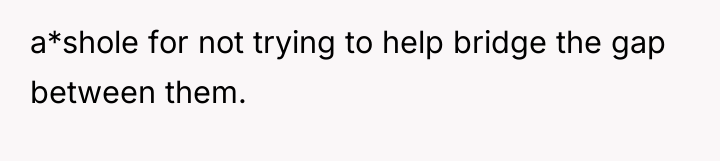 a*shole for not trying to help bridge the gap between...