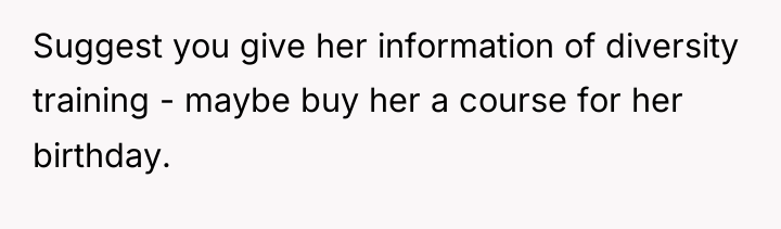 Suggest you give her information of diversity training - maybe...