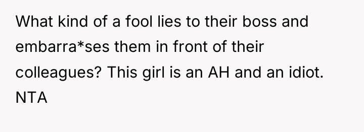 What kind of a fool lies to their boss and...