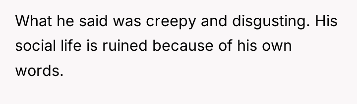 What he said was creepy and disgusting. His social life...