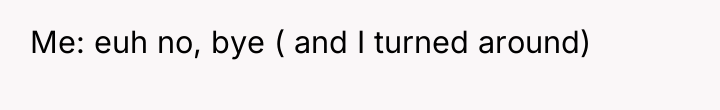Me: euh no, bye ( and I turned around)