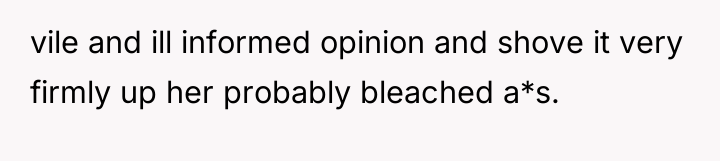 vile and ill informed opinion and shove it very firmly...