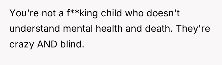You're not a f**king child who doesn't understand mental health...