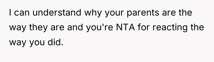 I can understand why your parents are the way they...